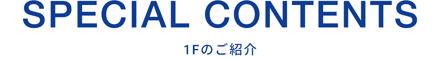 SPECIAL CONTENTS 1Fのご紹介