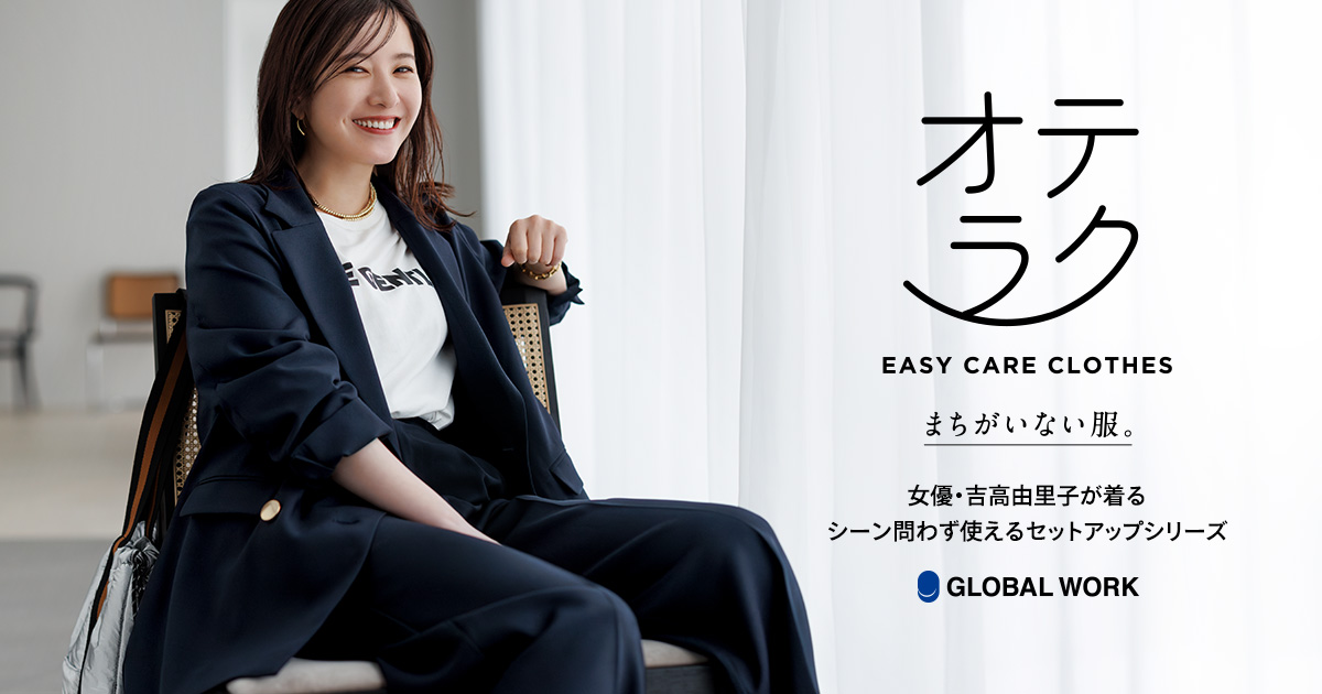 オテラク EASY CARE CLOTHES 2024秋 女優・吉高由里子が着るシーン問わず使えるセットアップシリーズ。| まちがいない服。|  グローバルワーク（GLOBAL WORK）